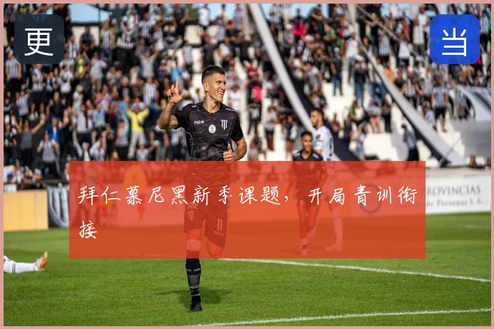 拜仁慕尼黑新季课题，开局青训衔接