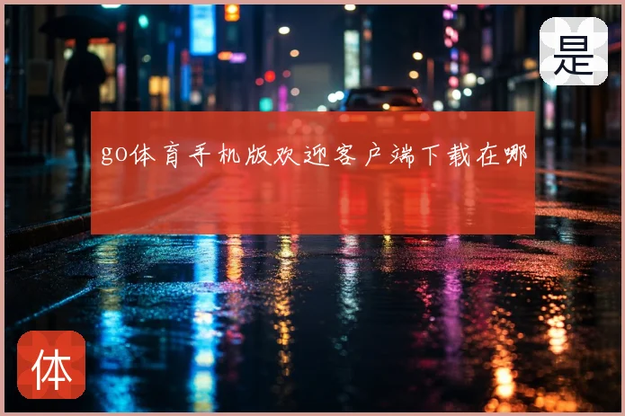 go体育手机版欢迎客户端下载在哪