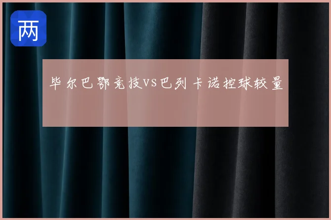 毕尔巴鄂竞技vs巴列卡诺控球较量