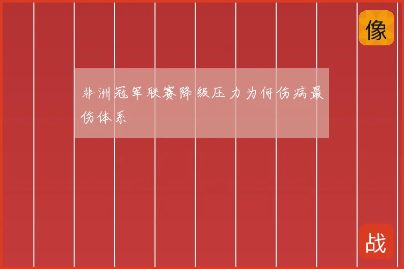 非洲冠军联赛降级压力为何伤病最伤体系