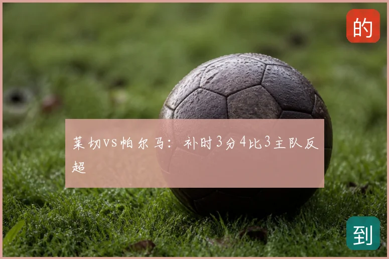 莱切vs帕尔马:补时3分4比3主队反超
