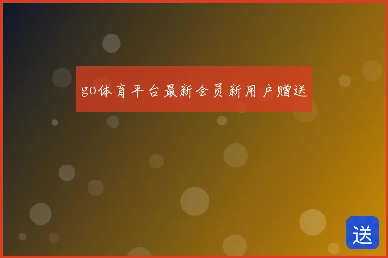 go体育平台最新会员新用户赠送