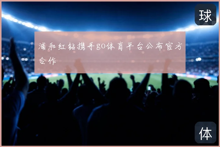 浦和红钻携手go体育平台公布官方合作