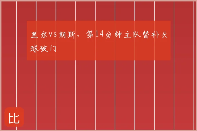 里尔vs朗斯,第14分钟主队替补头球破门