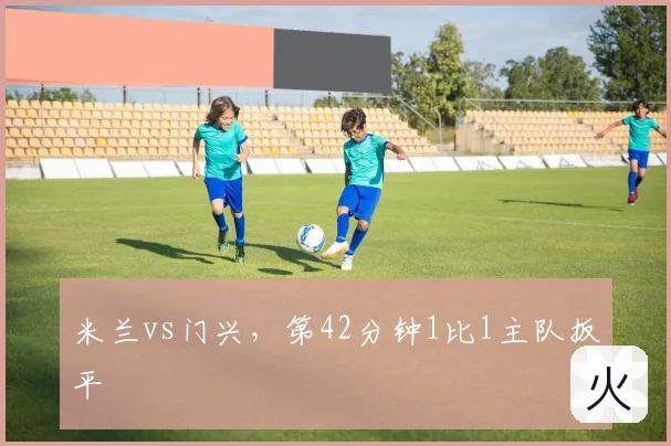 米兰vs门兴,第42分钟1比1主队扳平